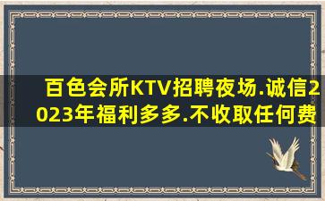 百色会所KTV招聘夜场.诚信2023年福利多多.不收取任何费